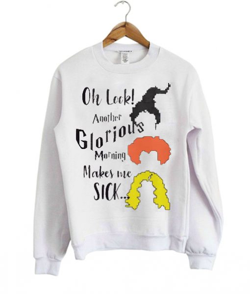 Oh Look! Another Glorious Morning Makes Me Sick sweatshirt