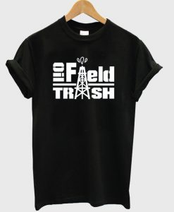 Oil field trash t-shirt