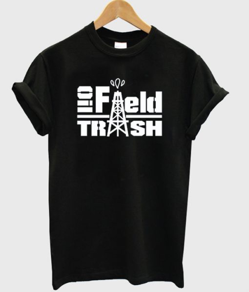 Oil field trash t-shirt