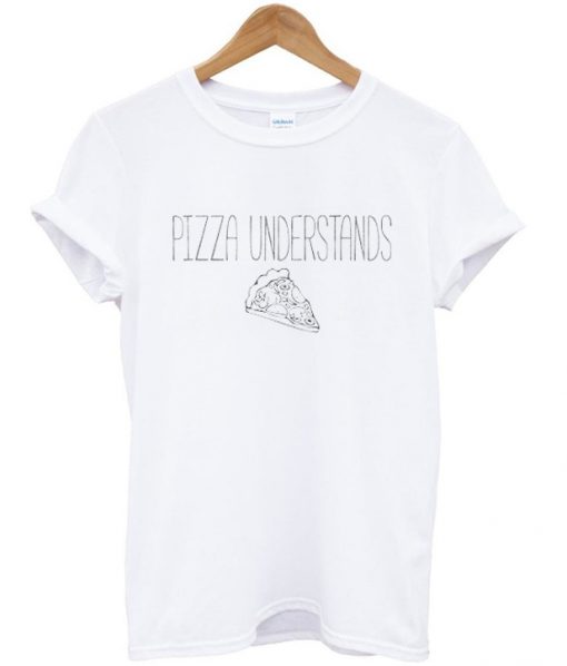 Pizza understands t-shirt