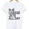 Plie Chasse Jete All Day Unisex T Shirt
