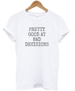 Pretty good at bad decisions t-shirt