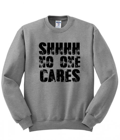 Shhh No One cares Sweatshirt