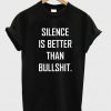Silence is better than bullshit t-shirt