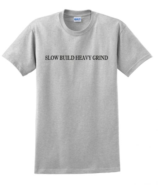 Slow build heavy grind T-shirt