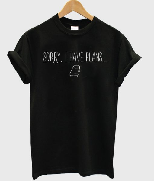 Sorry i have plans t-shirt