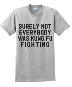 Surely Not Everybody Was Kungfu Fighting t-shirt