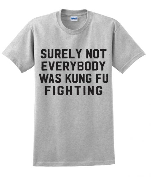 Surely Not Everybody Was Kungfu Fighting t-shirt