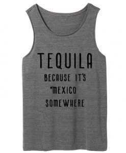 TEQUILA Because It's Mexico Somewhere tank top