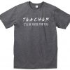 Teacher I'll Be There For You T-shirt