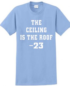 The Ceiling is the Roof t shirt