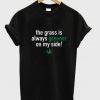 The grass is always greener on my side t-shirt