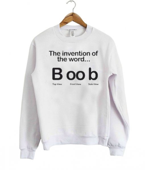 The invention of the world boob sweatshirt