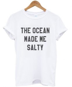 the ocean made me salty t-shirt