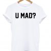 U mad t-shirt