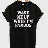 Wake Me Up When I'm Famous T-shirt