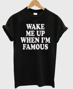 Wake Me Up When I'm Famous T-shirt