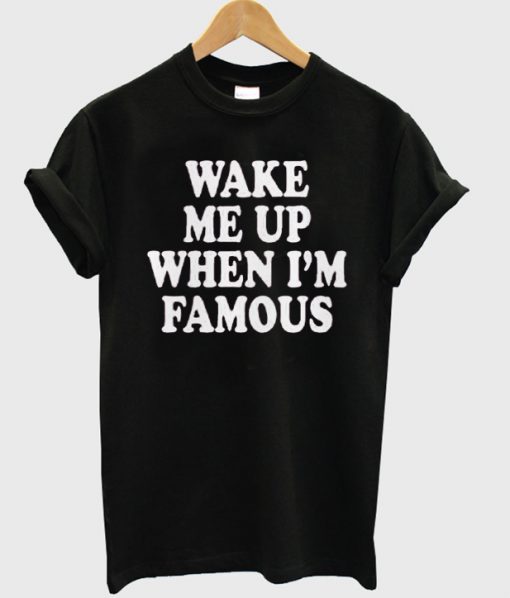 Wake Me Up When I'm Famous T-shirt