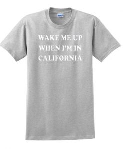 Wake Me Up When I'm In California t shirt