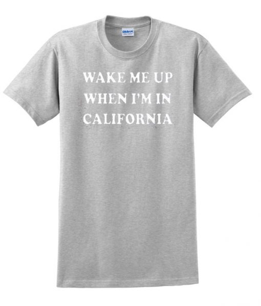 Wake Me Up When I'm In California t shirt