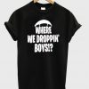 Where we droppin boys t-shirt