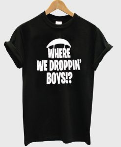 Where we droppin boys t-shirt