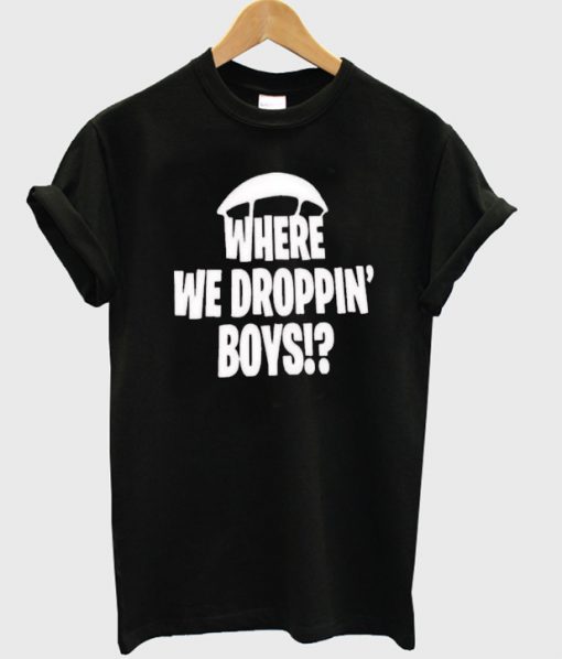 Where we droppin boys t-shirt