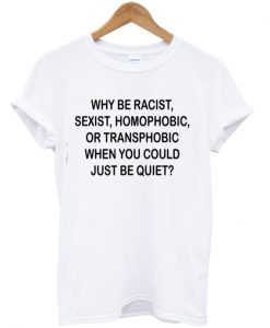 Why Be Racist When You Could Just Be T-shirt