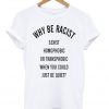 Why be racist t-shirt