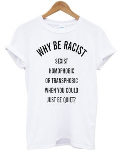 Why be racist t-shirt