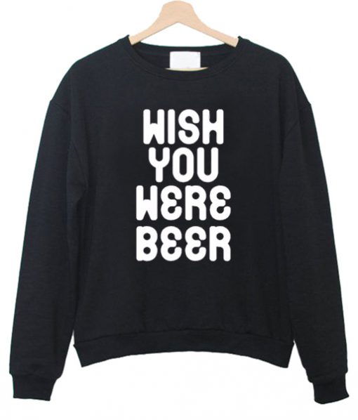 Wish you were beer sweatshirt
