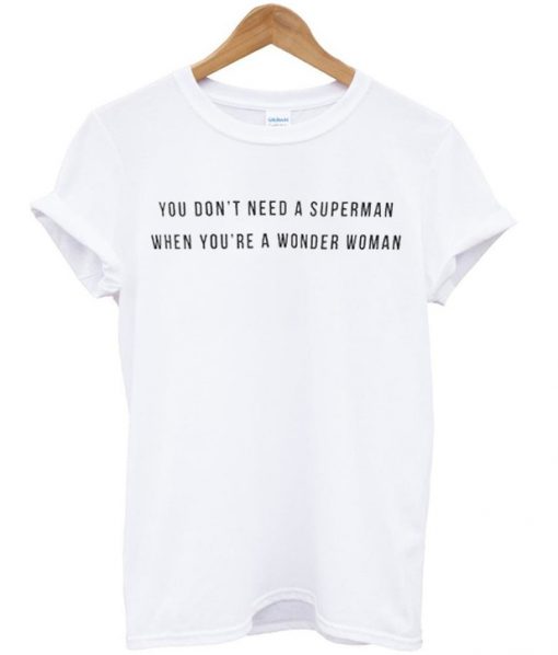 You Don't Need A Superman When You're A Wonder Woman T Shirt