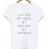 You are my rock my dwayne my johnson T-shirt