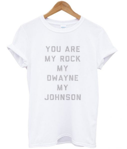 You are my rock my dwayne my johnson T-shirt