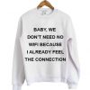 baby we don't need no wifi because i already feel the connection sweatshirt