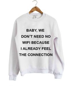 baby we don't need no wifi because i already feel the connection sweatshirt