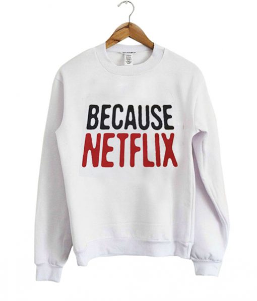 because netflix sweatshirt