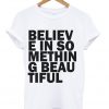 believe in something beautiful t-shirt.jpg