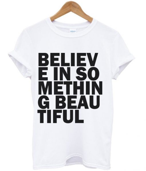 believe in something beautiful t-shirt.jpg