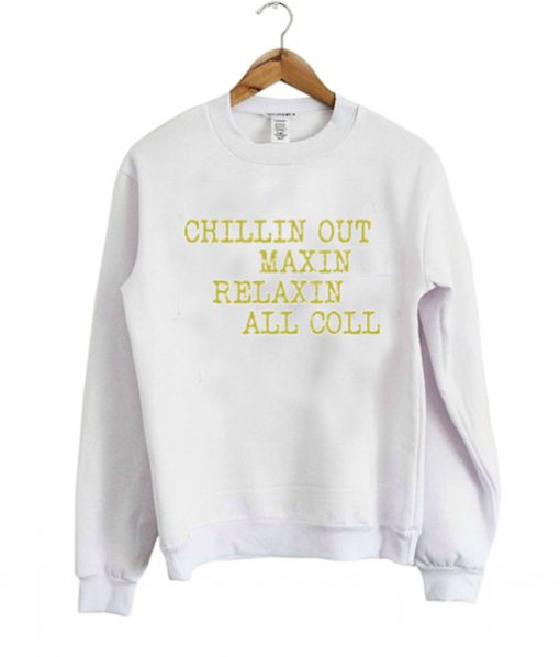 chillin out maxin relaxin all coll sweatshirt