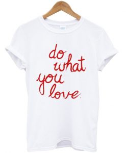 do what you love t-shirt