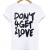 dont 4get 2love tshirt