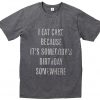 eat cake because it's somebody's birthday somewhere t shirt