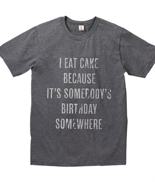 eat cake because it's somebody's birthday somewhere t shirt