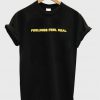 feelings feel real t-shirt