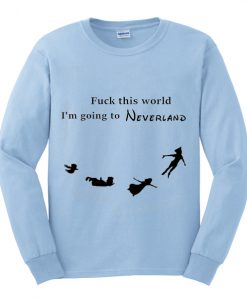 fuck this world im going to neverland sweatshirt