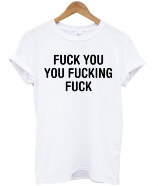 fuck you you fucking fuck t shirt