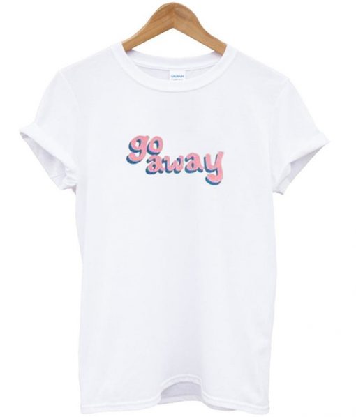 go away t-shirt