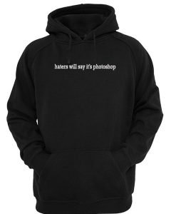 haters will say its photoshop hoodie