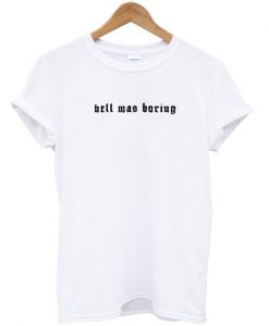 hell was borings t-shirt
